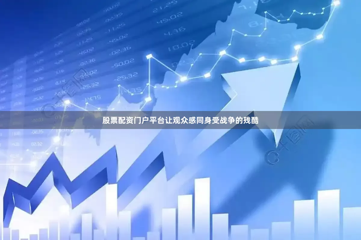 股票配资门户平台让观众感同身受战争的残酷