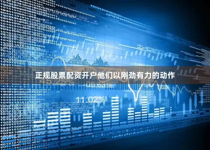 正规股票配资开户他们以刚劲有力的动作