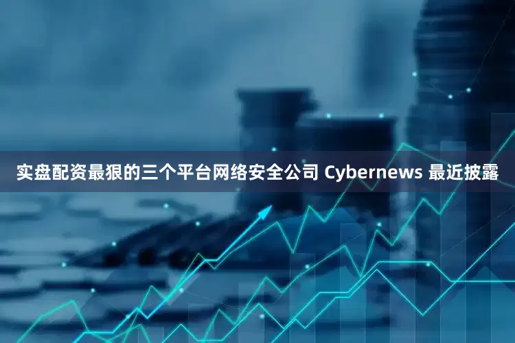 实盘配资最狠的三个平台网络安全公司 Cybernews 最近披露